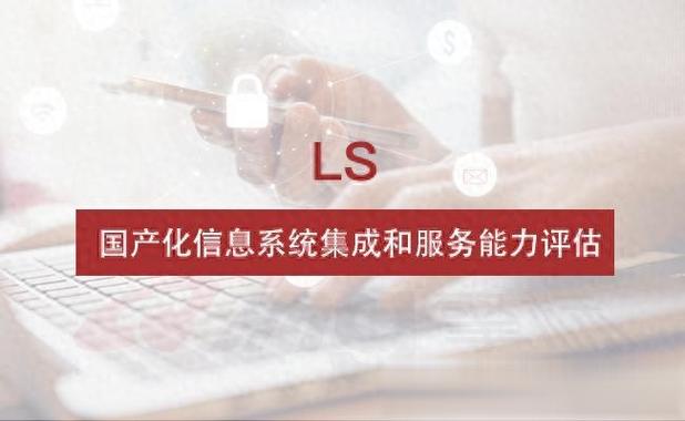 ls,國產(chǎn)化信息系統(tǒng)集成和服務(wù)能力評估簡介